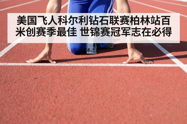 美国飞人科尔利钻石联赛柏林站百米创赛季最佳 世锦赛冠军志在必得