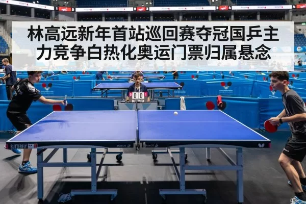 林高远新年首站巡回赛夺冠国乒主力竞争白热化奥运门票归属悬念