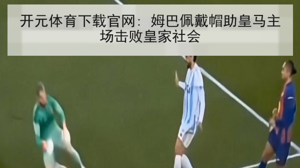开元体育下载官网: 姆巴佩戴帽助皇马主场击败皇家社会