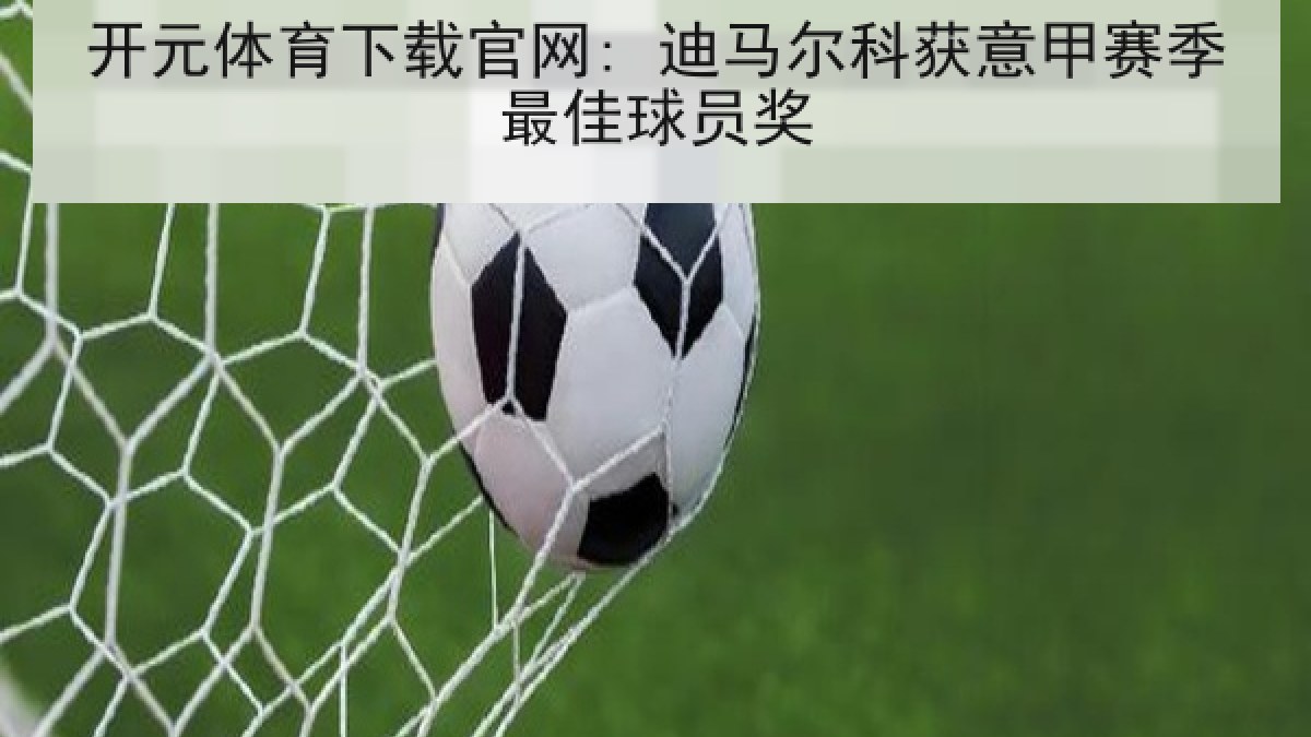 开元体育下载官网: 迪马尔科获意甲赛季最佳球员奖