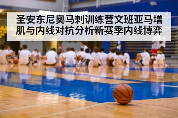 圣安东尼奥马刺训练营文班亚马增肌与内线对抗分析新赛季内线博弈
